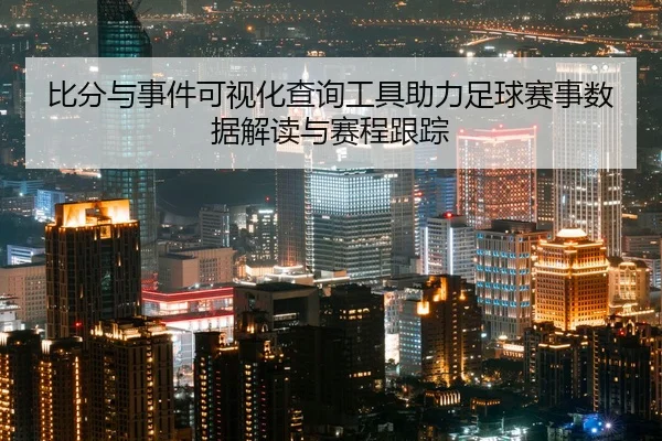 比分与事件可视化查询工具助力足球赛事数据解读与赛程跟踪