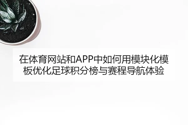 在体育网站和APP中如何用模块化模板优化足球积分榜与赛程导航体验